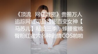 《顶流✿网红泄密》贵圈万人追踪网红可盐可甜百变女神【马苏儿】私拍三季，蜂腰蜜桃臀粉红蜜穴各种剧情COS啪啪