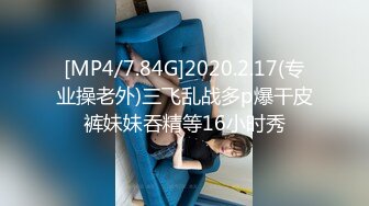 [MP4/7.84G]2020.2.17(专业操老外)三飞乱战多p爆干皮裤妹妹吞精等16小时秀