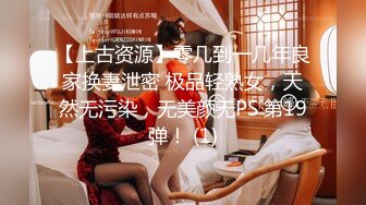 【上古资源】零几到一几年良家换妻泄密 极品轻熟女，天然无污染，无美颜无PS 第19弹！ (1)