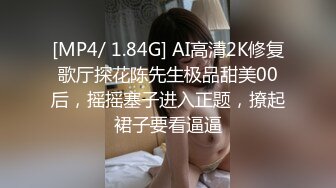 [MP4/ 1.84G] AI高清2K修复歌厅探花陈先生极品甜美00后，摇摇塞子进入正题，撩起裙子要看逼逼