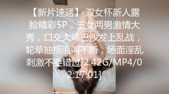 【新片速遞】 双女杯新人露脸精彩5P，三女两男激情大秀，口交大鸡巴沙发上乱战，轮草抽插浪叫不断，场面淫乱刺激不要错过[2.42G/MP4/02:17:01]