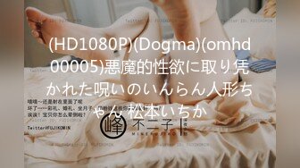 (HD1080P)(Dogma)(omhd00005)悪魔的性欲に取り凭かれた呪いのいんらん人形ちゃん 松本いちか