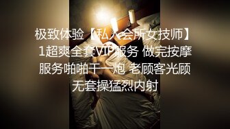 极致体验【私人会所女技师】1超爽全套VIP服务 做完按摩服务啪啪干一炮 老顾客光顾无套操猛烈内射