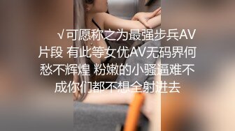 ❤️√可愿称之为最强步兵AV片段 有此等女优AV无码界何愁不辉煌 粉嫩的小骚逼难不成你们都不想全射进去