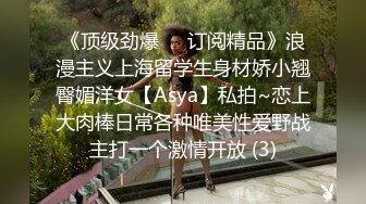 《顶级劲爆☀️订阅精品》浪漫主义上海留学生身材娇小翘臀媚洋女【Asya】私拍~恋上大肉棒日常各种唯美性爱野战主打一个激情开放 (3)