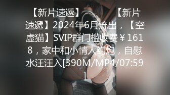 【新片速遞】 ♈ ♈ ♈ 【新片速遞】2024年6月流出，【空虚猫】SVIP群门槛收费￥1618，家中和小情人约炮，自慰水汪汪入[390M/MP4/07:59]