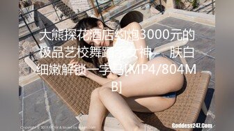 大熊探花酒店约炮3000元的极品艺校舞蹈系女神❤️肤白细嫩解锁一字马[MP4/804MB]