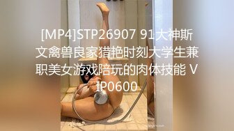 [MP4]STP26907 91大神斯文禽兽良家猎艳时刻大学生兼职美女游戏陪玩的肉体技能 VIP0600