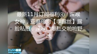 最新11月订阅福利④！深喉女神，亚裔母狗【李露丝】露脸私拍，深喉口爆肛交啪啪野战