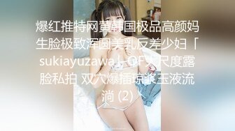 爆红推特网黄韩国极品高颜妈生脸极致浑圆美乳反差少妇「sukiayuzawa」OF大尺度露脸私拍 双穴爆插琼浆玉液流淌 (2)