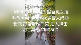 [MP4]STP26813 操巨乳女技师&nbsp;&nbsp;揉着大奶掰骚穴 跪着深喉口交 后入撞击奶子晃动 VIP0600