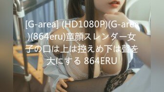 [G-area] (HD1080P)(G-area)(864eru)童顔スレンダー女子の口は上は控えめ下は聲を大にする 864ERU