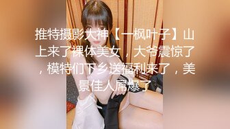 推特摄影大神【一枫叶子】山上来了裸体美女，大爷震惊了，模特们下乡送福利来了，美景佳人屌爆了