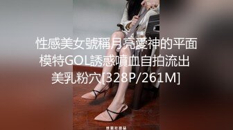 性感美女號稱月亮愛神的平面模特GOL誘惑噴血自拍流出 美乳粉穴[328P/261M]