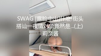 SWAG [露脸中出]什麽!街头搭讪一夜情对象竟然是...(上) 莉奈酱