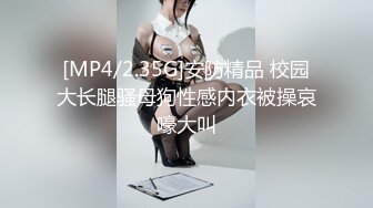 [MP4/2.35G]安防精品 校园大长腿骚母狗性感内衣被操哀嚎大叫