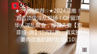 ★☆全网推荐☆★2024顶推！直击顶级淫乱现场！OF留洋华人淫乱聚会，绿帽夫妻【索菲娅-薇】订阅私拍，真实换妻肉欲轰趴群P乱交 (10)