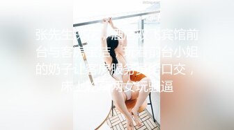 张先生探花，酒店双飞宾馆前台与客房宝洁，玩着前台小姐的奶子让客房服务员给口交，床上轮草两女玩骚逼