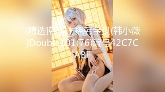 [精选]韩国主播韩宝贝(韩小薇)Double101(76)编号42C7CABF