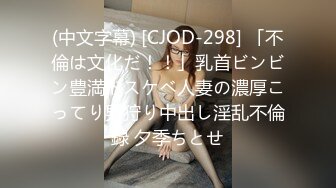 (中文字幕) [CJOD-298] 「不倫は文化だ！！」乳首ビンビン豊満ドスケベ人妻の濃厚こってり男狩り中出し淫乱不倫録 夕季ちとせ