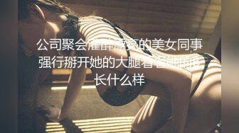 公司聚会灌醉漂亮的美女同事强行掰开她的大腿看看她的B长什么样