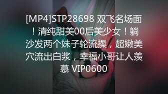 [MP4]STP28698 双飞名场面！清纯甜美00后美少女！躺沙发两个妹子轮流操，超嫩美穴流出白浆，幸福小哥让人羡慕 VIP0600