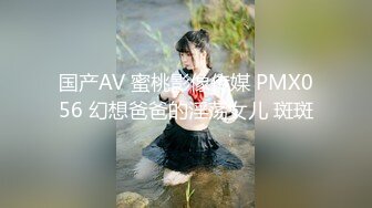 国产AV 蜜桃影像传媒 PMX056 幻想爸爸的淫荡女儿 斑斑