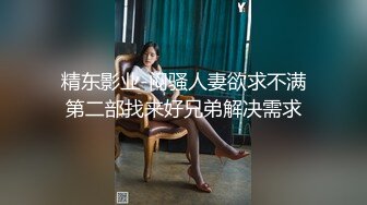 精东影业-闷骚人妻欲求不满第二部找来好兄弟解决需求