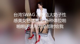 台湾SWAG 高颜值大奶子性感美女色诱房主 各种体位啪啪啪还说用力全部射给我