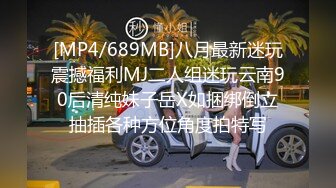 [MP4/689MB]八月最新迷玩震撼福利MJ二人组迷玩云南90后清纯妹子岳X如捆绑倒立抽插各种方位角度拍特写