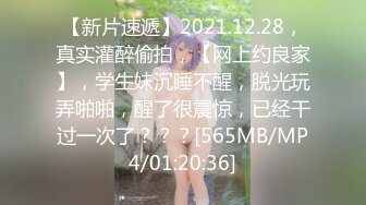 【新片速遞】2021.12.28，真实灌醉偷拍，【网上约良家】，学生妹沉睡不醒，脱光玩弄啪啪，醒了很震惊，已经干过一次了？？？[565MB/MP4/01:20:36]