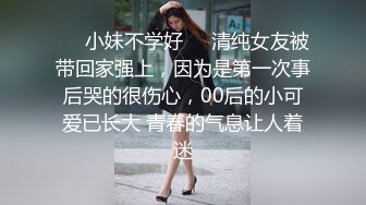 ☀️小妹不学好☀️清纯女友被带回家强上，因为是第一次事后哭的很伤心，00后的小可爱已长大 青春的气息让人着迷