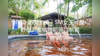 JVID 浴間激情！SM女王「星野優」蜜桃體翹等你制霸