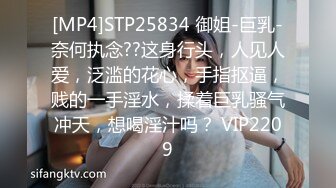 [MP4]STP25834 御姐-巨乳-奈何执念??这身行头，人见人爱，泛滥的花心，手指抠逼，贱的一手淫水，揉着巨乳骚气冲天，想喝淫汁吗？ VIP2209