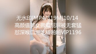 无水印[MP4/319M]10/14 高颜值美女撅着屁屁被无套猛怼深喉口爆吃精啪啪VIP1196