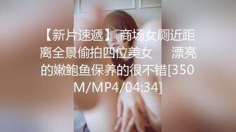 【新片速遞】 商场女厕近距离全景偷拍四位美女❤️漂亮的嫩鲍鱼保养的很不错[350M/MP4/04:34]