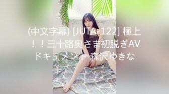 (中文字幕) [JUTA-122] 極上！！三十路奥さま初脱ぎAVドキュメント 森沢ゆきな