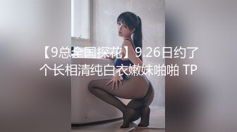 【9总全国探花】9.26日约了个长相清纯白衣嫩妹啪啪 TP