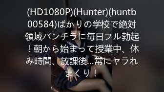 (HD1080P)(Hunter)(huntb00584)ばかりの学校で絶対領域パンチラに毎日フル勃起！朝から始まって授業中、休み時間、放課後…常にヤラれまくり！