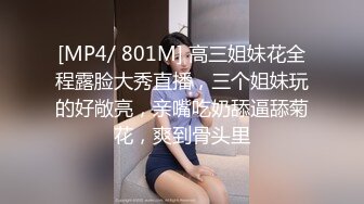 [MP4/ 801M] 高三姐妹花全程露脸大秀直播，三个姐妹玩的好敞亮，亲嘴吃奶舔逼舔菊花，爽到骨头里