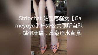 _Stripchat 站淫荡骚女【Gameyoyo】户外公共厕所自慰，跳蛋塞逼，高潮淫水直流