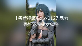 【香蕉视频】xjx-0127 暴力强奸犯爆操女狱警