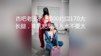 杏吧老王8 - 3000约操170大长腿，丰乳肥臀后入水不要太多