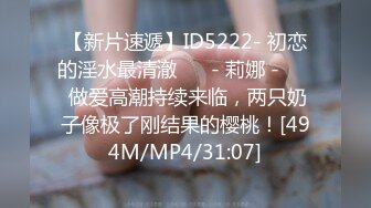 【新片速遞】ID5222- 初恋的淫水最清澈❤️ - 莉娜 - ❤️ 做爱高潮持续来临，两只奶子像极了刚结果的樱桃！[494M/MP4/31:07]