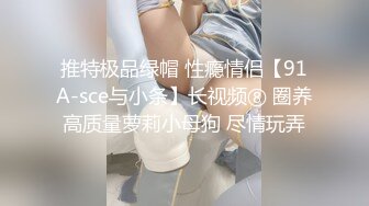 推特极品绿帽 性瘾情侣【91A-sce与小条】长视频⑧ 圈养高质量萝莉小母狗 尽情玩弄