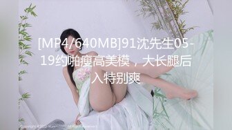 [MP4/640MB]91沈先生05-19约啪瘦高美模，大长腿后入特别爽