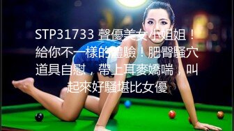 STP31733 聲優美女小姐姐！給你不一樣的體驗！肥臀騷穴道具自慰，帶上耳麥嬌喘，叫起來好騷堪比女優