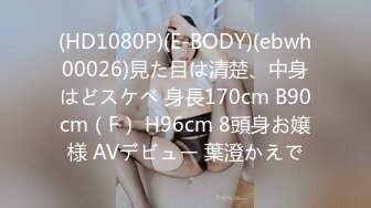 (HD1080P)(E-BODY)(ebwh00026)見た目は清楚、中身はどスケベ 身長170cm B90cm（F） H96cm 8頭身お嬢様 AVデビュー 葉澄かえで