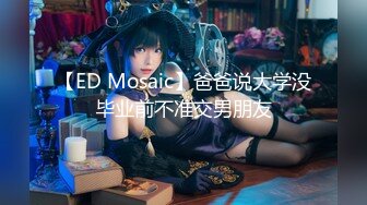 【ED Mosaic】爸爸说大学没毕业前不准交男朋友