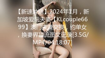 【新速片遞】2024年1月，新加坡爱玩夫妻【KLcouple6699】澳门夫妻交换，约单女，换妻界顶流图文记录[3.5G/MP4/04:18:07]